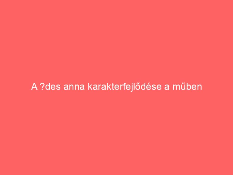 A ?des anna karakterfejlődése a műben