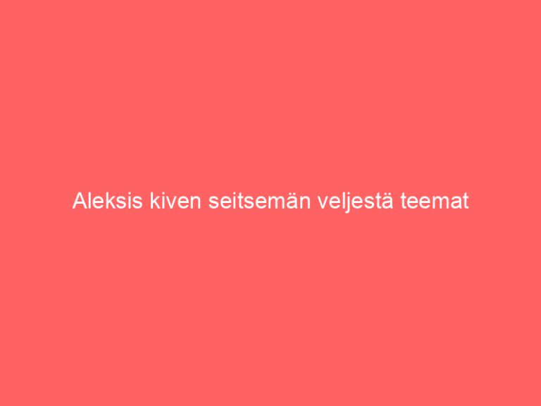 Aleksis kiven seitsemän veljestä teemat