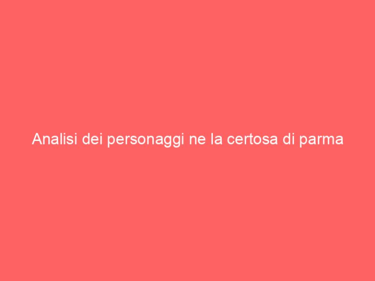Analisi dei personaggi ne la certosa di parma