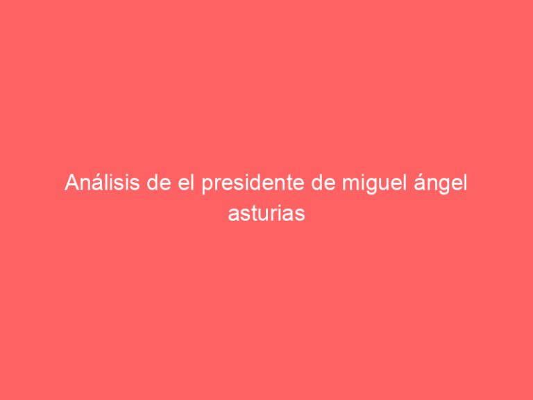 Análisis de el presidente de miguel ángel asturias