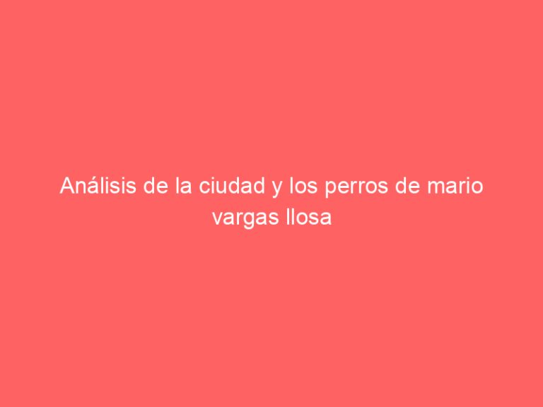 Análisis de la ciudad y los perros de mario vargas llosa