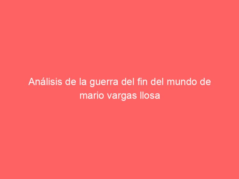 Análisis de la guerra del fin del mundo de mario vargas llosa