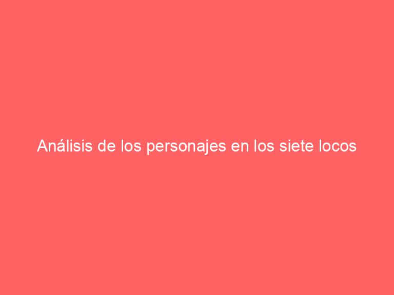 Análisis de los personajes en los siete locos