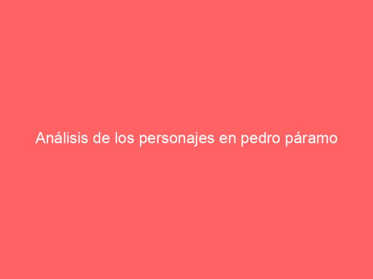Análisis de los personajes en pedro páramo