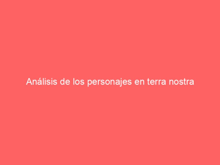 Análisis de los personajes en terra nostra