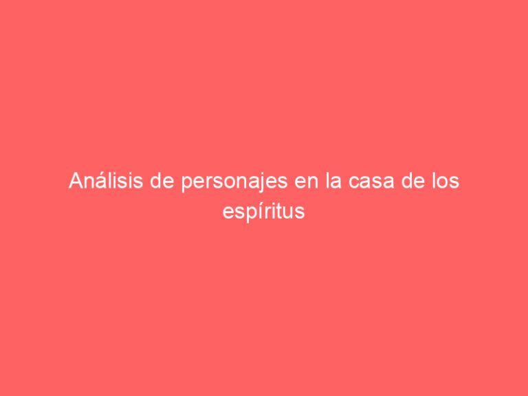 Análisis de personajes en la casa de los espíritus