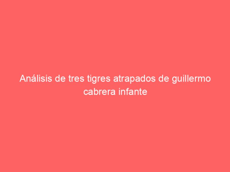 Análisis de tres tigres atrapados de guillermo cabrera infante