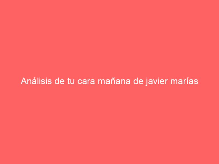 Análisis de tu cara mañana de javier marías