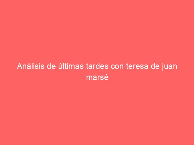 Análisis de últimas tardes con teresa de juan marsé