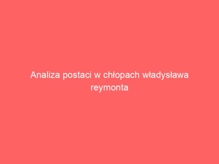 Analiza postaci w chłopach władysława reymonta