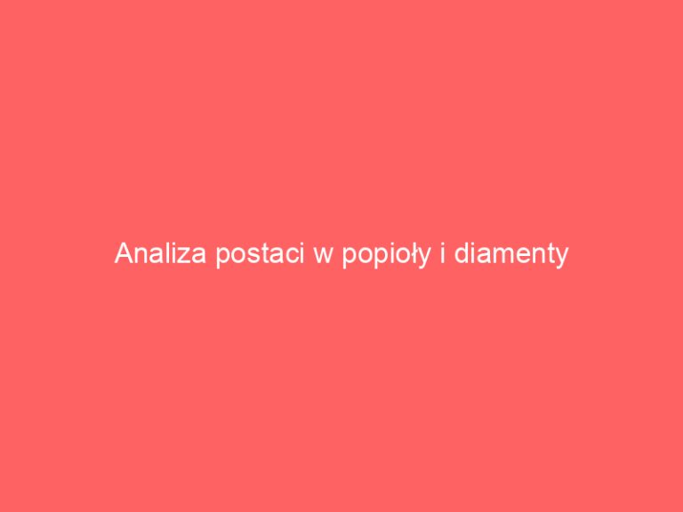 Analiza postaci w popioły i diamenty