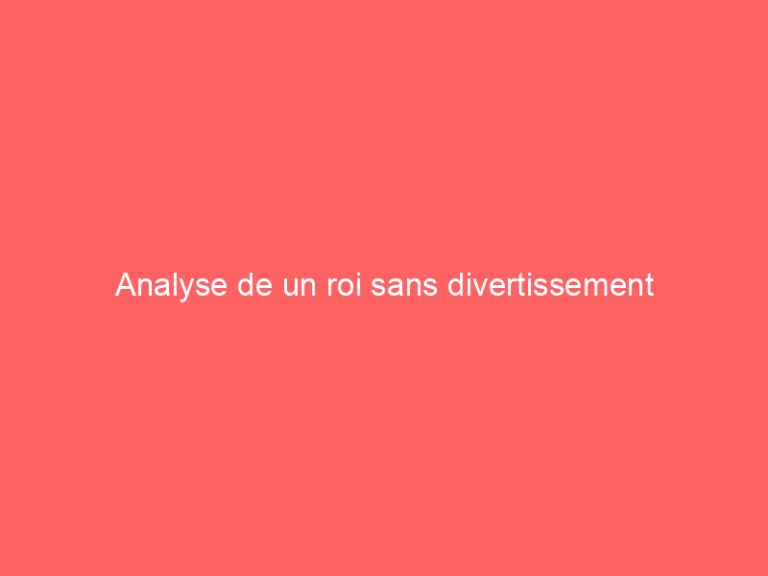 Analyse de un roi sans divertissement