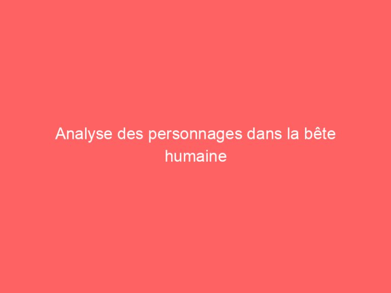 Analyse des personnages dans la bête humaine