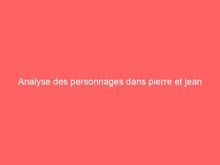 Analyse des personnages dans pierre et jean
