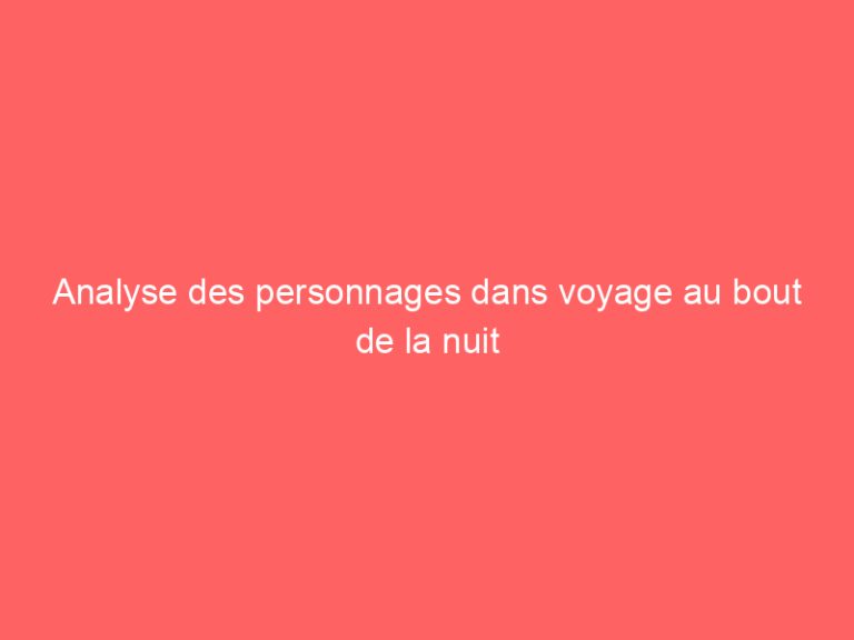 Analyse des personnages dans voyage au bout de la nuit