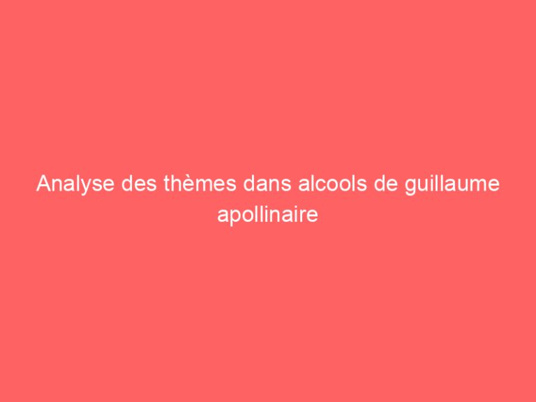 Analyse des thèmes dans alcools de guillaume apollinaire