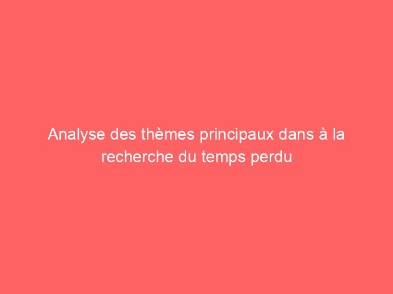 Analyse des thèmes principaux dans à la recherche du temps perdu