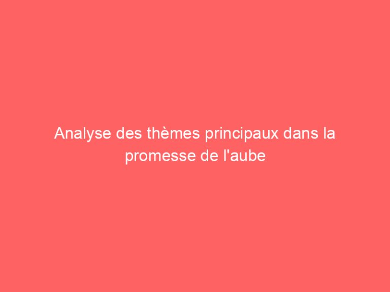 Analyse des thèmes principaux dans la promesse de l’aube