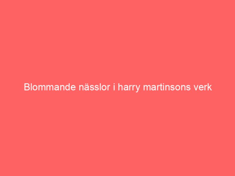 Blommande nässlor i harry martinsons verk