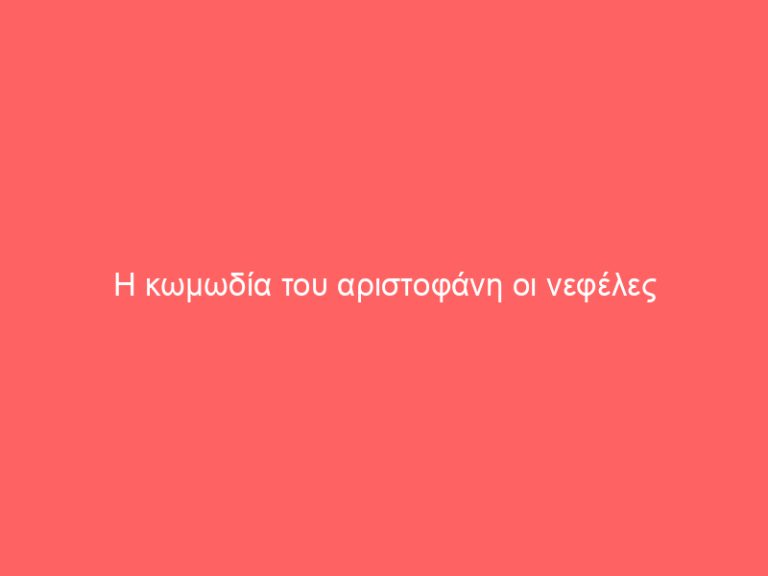 Η κωμωδία του αριστοφάνη οι νεφέλες