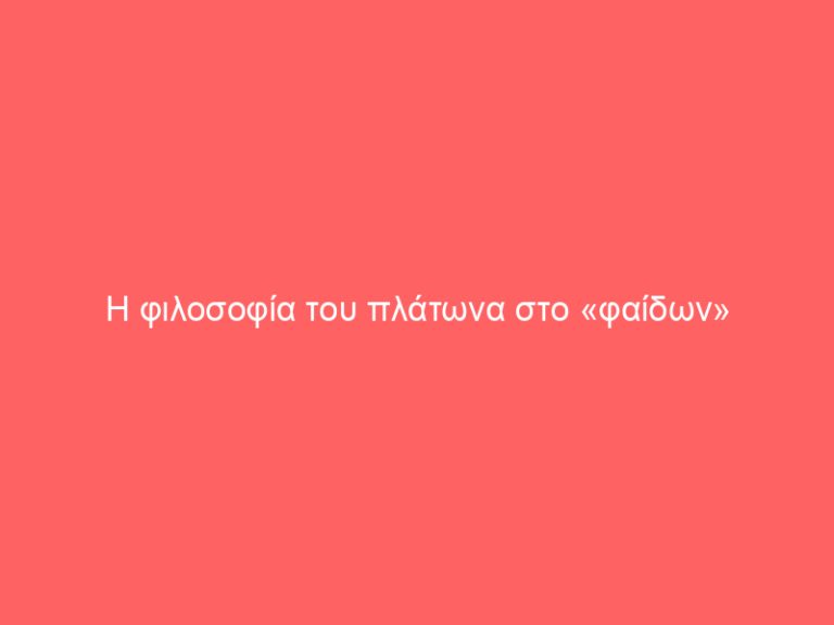 Η φιλοσοφία του πλάτωνα στο «φαίδων»