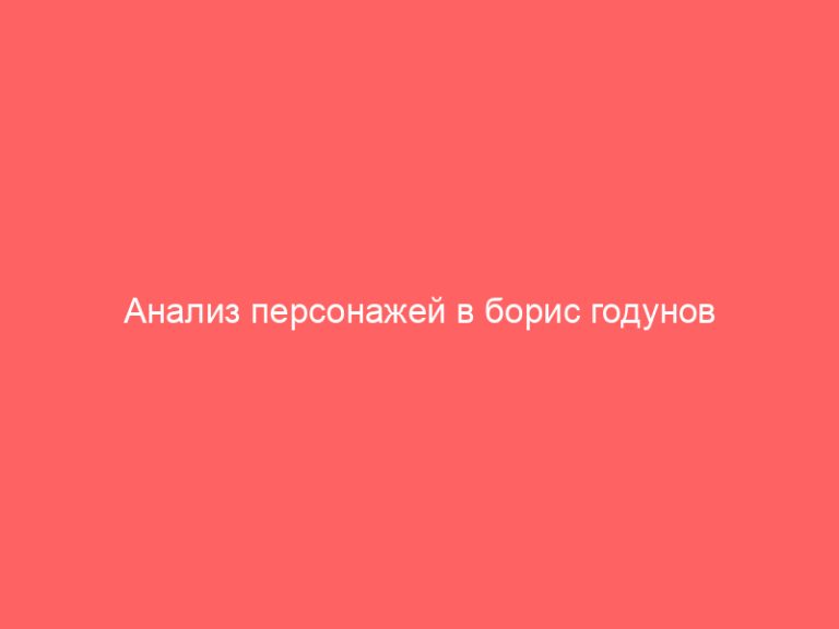 Анализ персонажей в борис годунов