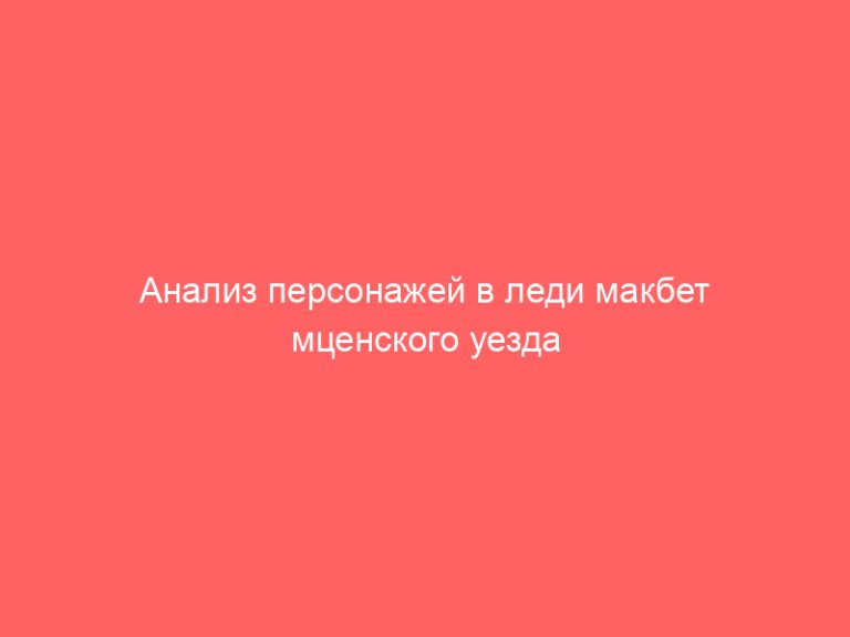 Анализ персонажей в леди макбет мценского уезда