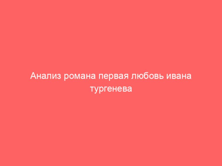 Анализ романа первая любовь ивана тургенева