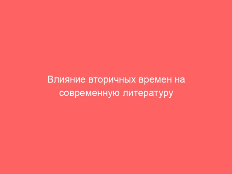 Влияние вторичных времен на современную литературу