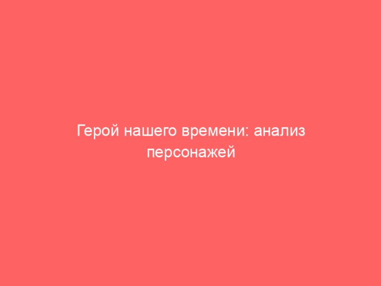 Герой нашего времени: анализ персонажей