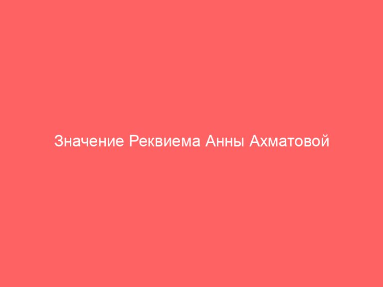 Значение Реквиема Анны Ахматовой