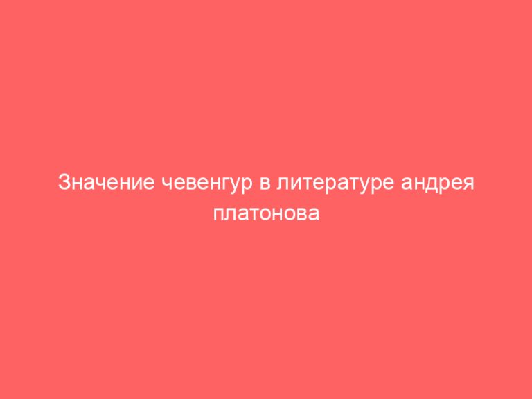 Значение чевенгур в литературе андрея платонова