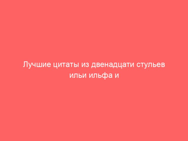 Лучшие цитаты из двенадцати стульев ильи ильфа и евгения петрова