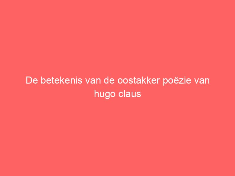 De betekenis van de oostakker poëzie van hugo claus