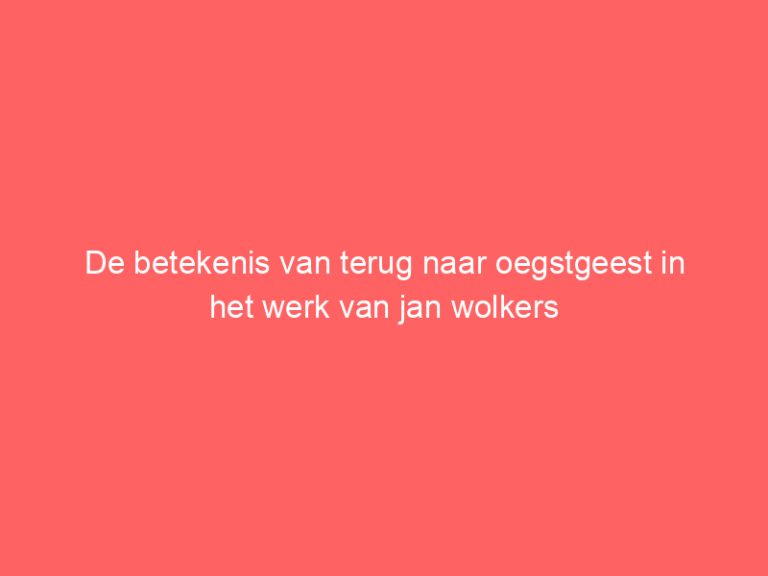De betekenis van terug naar oegstgeest in het werk van jan wolkers