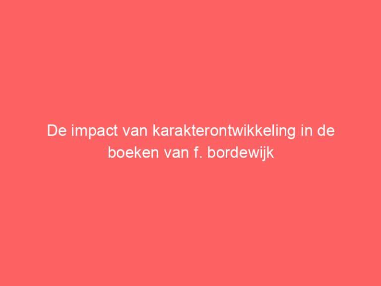 De impact van karakterontwikkeling in de boeken van f. bordewijk