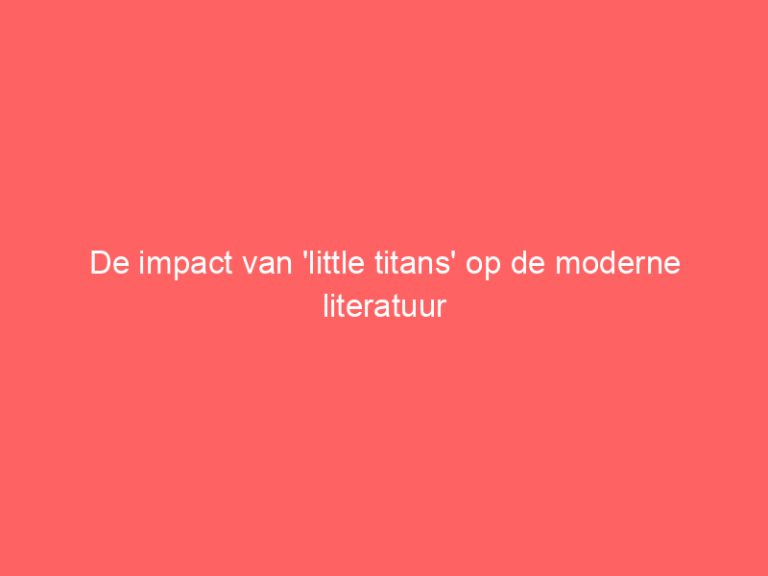 De impact van ‘little titans’ op de moderne literatuur