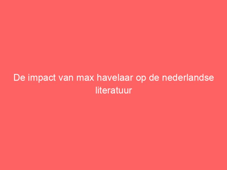 De impact van max havelaar op de nederlandse literatuur