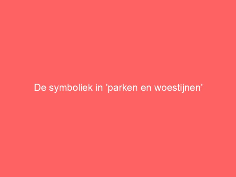 De symboliek in ‘parken en woestijnen’