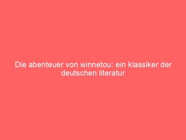 Die abenteuer von winnetou: ein klassiker der deutschen literatur