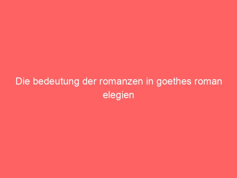 Die bedeutung der romanzen in goethes roman elegien