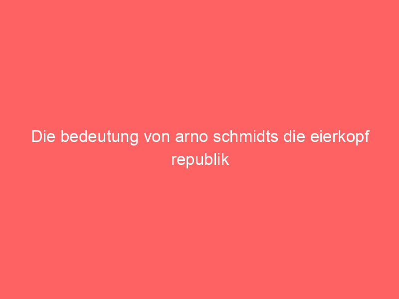 Die bedeutung von arno schmidts die eierkopf republik - Reading Time