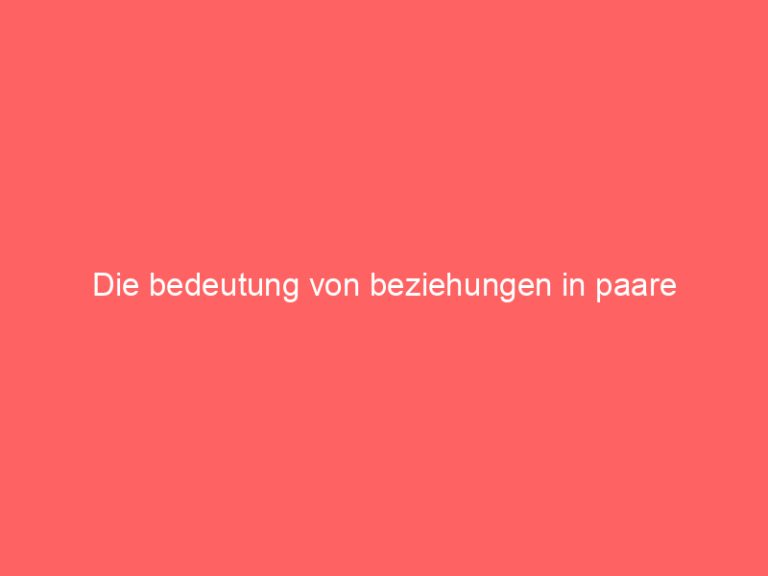 Die bedeutung von beziehungen in paare