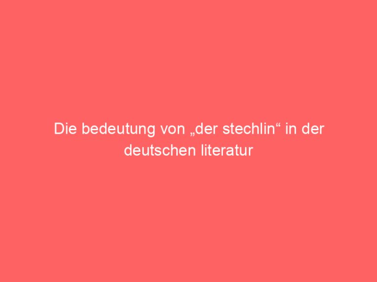 Die bedeutung von „der stechlin“ in der deutschen literatur