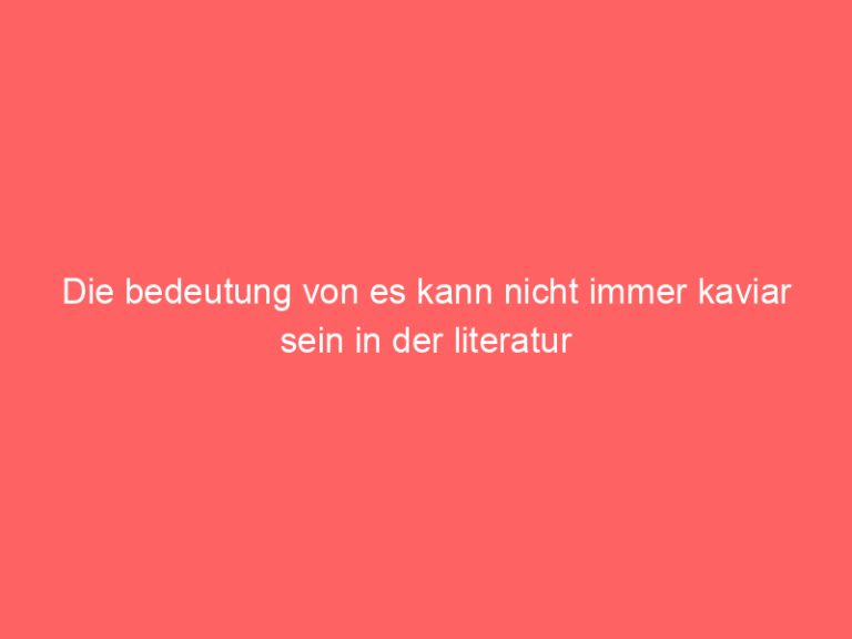 Die bedeutung von es kann nicht immer kaviar sein in der literatur