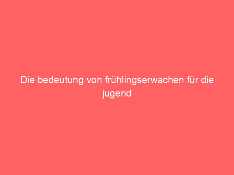Die bedeutung von frühlingserwachen für die jugend