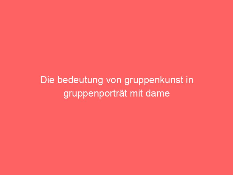Die bedeutung von gruppenkunst in gruppenporträt mit dame