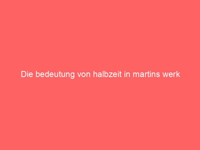 Die bedeutung von halbzeit in martins werk