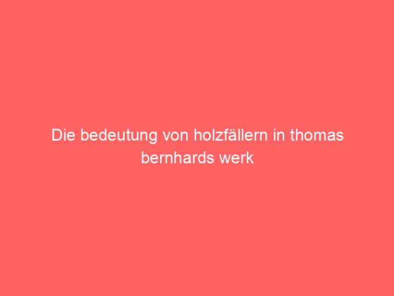 Die bedeutung von holzfällern in thomas bernhards werk