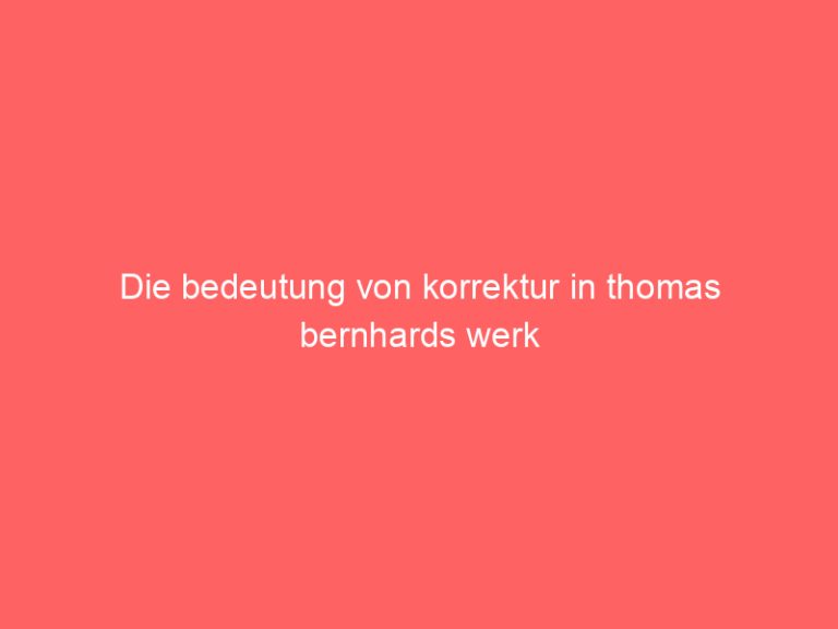 Die bedeutung von korrektur in thomas bernhards werk